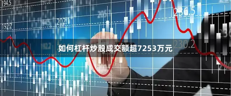 如何杠杆炒股成交额超7253万元